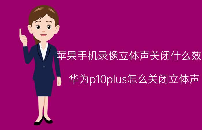 苹果手机录像立体声关闭什么效果 华为p10plus怎么关闭立体声？